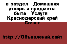  в раздел : Домашняя утварь и предметы быта » Услуги . Краснодарский край,Сочи г.